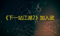 《下一站江湖2》加入武馆攻略
